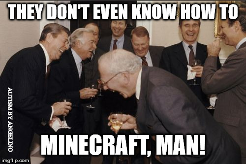 Laughing Men In Suits | THEY DON'T EVEN KNOW HOW TO; AUTISM BY ANGELINO; MINECRAFT, MAN! | image tagged in memes,laughing men in suits | made w/ Imgflip meme maker