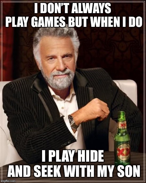 The Most Interesting Man In The World | I DON’T ALWAYS PLAY GAMES BUT WHEN I DO; I PLAY HIDE AND SEEK WITH MY SON | image tagged in memes,the most interesting man in the world | made w/ Imgflip meme maker