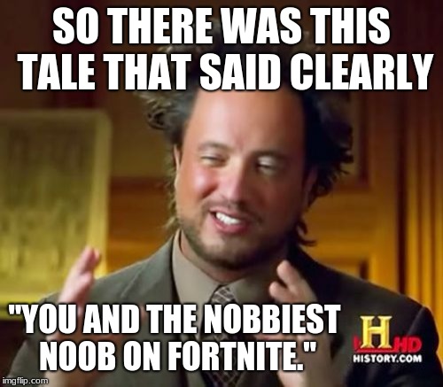 Ancient Aliens Meme | SO THERE WAS THIS TALE THAT SAID CLEARLY; "YOU AND THE NOBBIEST NOOB ON FORTNITE." | image tagged in memes,ancient aliens | made w/ Imgflip meme maker