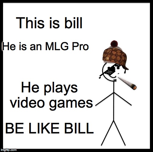 Be Like Bill Meme | This is bill; He is an MLG Pro; He plays video games; BE LIKE BILL | image tagged in memes,be like bill | made w/ Imgflip meme maker