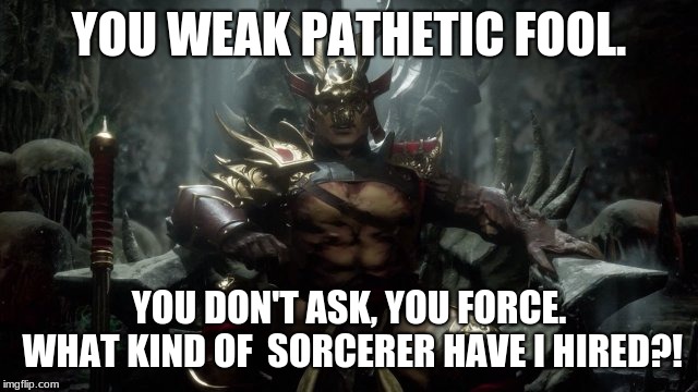 YOU WEAK PATHETIC FOOL. YOU DON'T ASK, YOU FORCE. WHAT KIND OF  SORCERER HAVE I HIRED?! | made w/ Imgflip meme maker