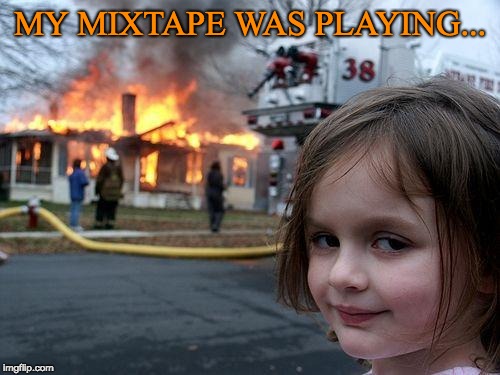 Disaster Girl Meme |  MY MIXTAPE WAS PLAYING... | image tagged in memes,disaster girl,music,fire | made w/ Imgflip meme maker