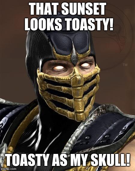 Scorpion | THAT SUNSET LOOKS TOASTY! TOASTY AS MY SKULL! | image tagged in scorpion | made w/ Imgflip meme maker