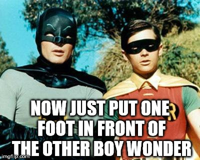 Batman and Robin | NOW JUST PUT ONE FOOT IN FRONT OF THE OTHER BOY WONDER | image tagged in batman and robin | made w/ Imgflip meme maker