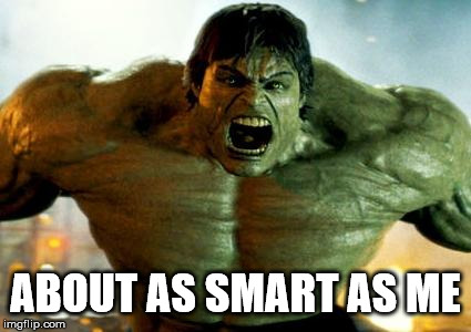 hulk | ABOUT AS SMART AS ME | image tagged in hulk | made w/ Imgflip meme maker