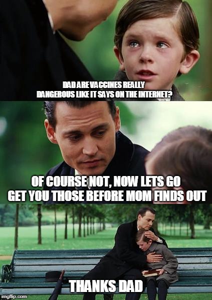 Finding Neverland Meme | DAD ARE VACCINES REALLY DANGEROUS LIKE IT SAYS ON THE INTERNET? OF COURSE NOT, NOW LETS GO GET YOU THOSE BEFORE MOM FINDS OUT; THANKS DAD | image tagged in memes,finding neverland | made w/ Imgflip meme maker