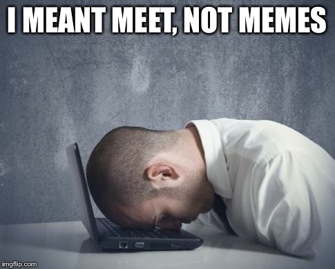 doh | I MEANT MEET, NOT MEMES | image tagged in doh | made w/ Imgflip meme maker