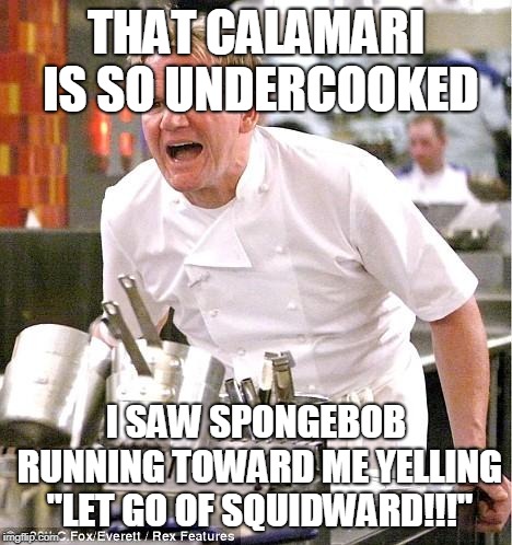 Chef Gordon Ramsay Meme | THAT CALAMARI IS SO UNDERCOOKED; I SAW SPONGEBOB RUNNING TOWARD ME YELLING "LET GO OF SQUIDWARD!!!" | image tagged in memes,chef gordon ramsay | made w/ Imgflip meme maker