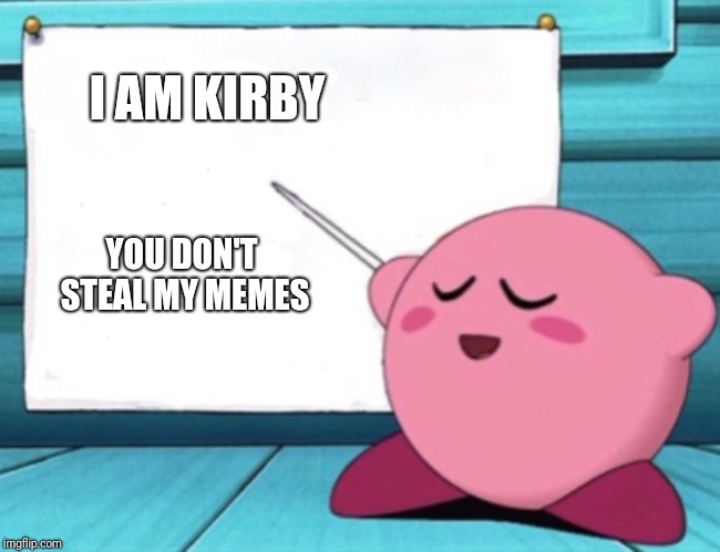 Kirby's lesson | I AM KIRBY YOU DON'T STEAL MY MEMES | image tagged in kirby's lesson | made w/ Imgflip meme maker