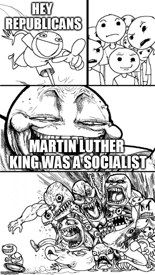 Hey Internet Meme | HEY REPUBLICANS; MARTIN LUTHER KING WAS A SOCIALIST | image tagged in memes,hey internet,martin luther king,martin luther king jr,socialist,socialism | made w/ Imgflip meme maker