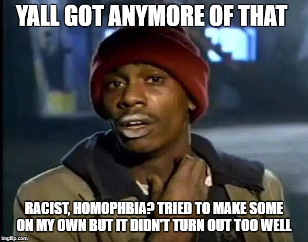 Y'all Got Any More Of That Meme | YALL GOT ANYMORE OF THAT; RACIST, HOMOPHBIA? TRIED TO MAKE SOME ON MY OWN BUT IT DIDN'T TURN OUT TOO WELL | image tagged in memes,y'all got any more of that | made w/ Imgflip meme maker