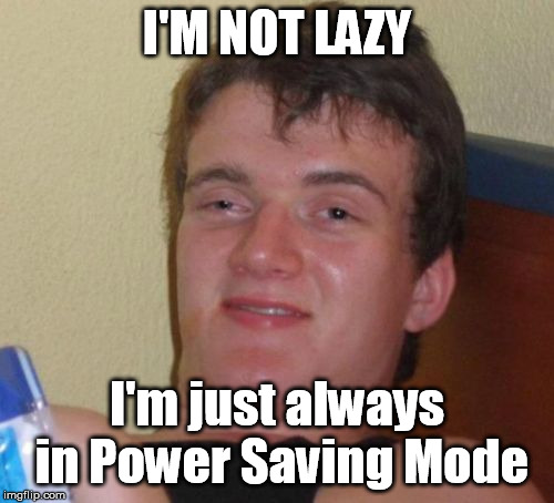 10 Guy Meme | I'M NOT LAZY; I'm just always in Power Saving Mode | image tagged in memes,10 guy | made w/ Imgflip meme maker
