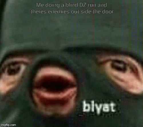 A division meme  | Me doing a blind DZ run and theres enemies out side the door | image tagged in blyat,the division | made w/ Imgflip meme maker