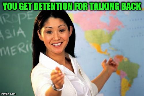 Unhelpful High School Teacher Meme | YOU GET DETENTION FOR TALKING BACK | image tagged in memes,unhelpful high school teacher | made w/ Imgflip meme maker