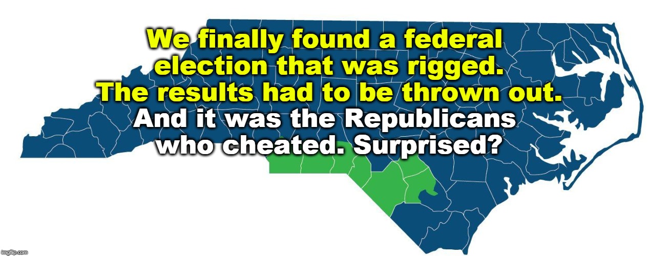 We finally found a federal election that was rigged. The results had to be thrown out. And it was the Republicans who cheated. Surprised? | image tagged in election,rigged,cheat,north carolina,republican | made w/ Imgflip meme maker