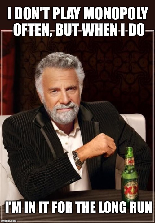 The Most Interesting Man In The World Meme | I DON’T PLAY MONOPOLY OFTEN, BUT WHEN I DO I’M IN IT FOR THE LONG RUN | image tagged in memes,the most interesting man in the world | made w/ Imgflip meme maker
