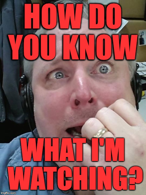Paranoid Fear Guy | HOW DO YOU KNOW WHAT I'M WATCHING? | image tagged in paranoid fear guy | made w/ Imgflip meme maker