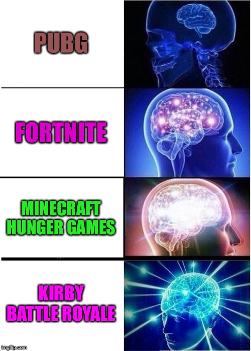 Expanding Brain Meme | PUBG; FORTNITE; MINECRAFT HUNGER GAMES; KIRBY BATTLE ROYALE | image tagged in memes,expanding brain | made w/ Imgflip meme maker