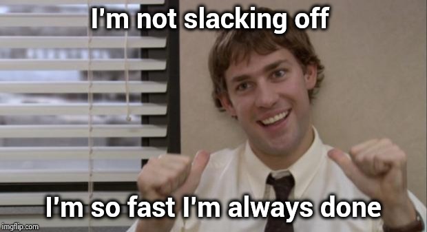 The Office Jim This Guy | I'm not slacking off I'm so fast I'm always done | image tagged in the office jim this guy | made w/ Imgflip meme maker