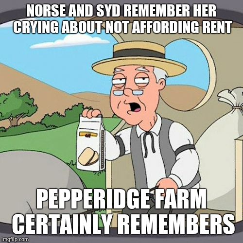 Pepperidge Farm Remembers Meme | NORSE AND SYD REMEMBER HER CRYING ABOUT NOT AFFORDING RENT PEPPERIDGE FARM CERTAINLY REMEMBERS | image tagged in memes,pepperidge farm remembers | made w/ Imgflip meme maker