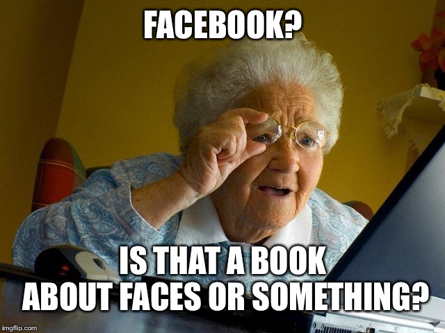 Grandma Finds The Internet Meme | FACEBOOK? IS THAT A BOOK ABOUT FACES OR SOMETHING? | image tagged in memes,grandma finds the internet | made w/ Imgflip meme maker