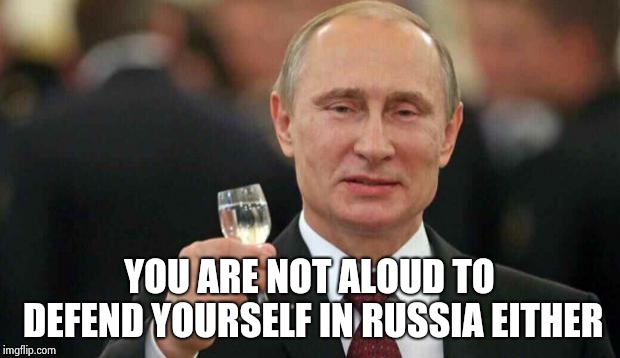 Putin wishes happy birthday | YOU ARE NOT ALOUD TO DEFEND YOURSELF IN RUSSIA EITHER | image tagged in putin wishes happy birthday | made w/ Imgflip meme maker
