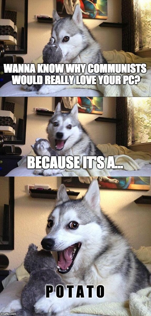 Bad Pun Dog Meme | WANNA KNOW WHY COMMUNISTS WOULD REALLY LOVE YOUR PC? BECAUSE IT'S A... P O T A T O | image tagged in memes,bad pun dog | made w/ Imgflip meme maker