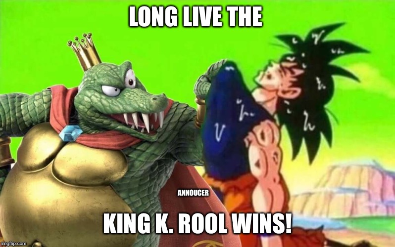 when you play king k rool | LONG LIVE THE KING K. ROOL WINS! ANNOUCER | image tagged in when you play king k rool | made w/ Imgflip meme maker