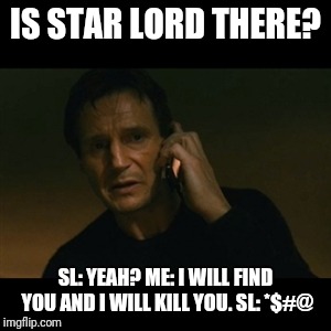 Liam Neeson Taken Meme | IS STAR LORD THERE? SL: YEAH? ME: I WILL FIND YOU AND I WILL KILL YOU. SL: *$#@ | image tagged in memes,liam neeson taken | made w/ Imgflip meme maker