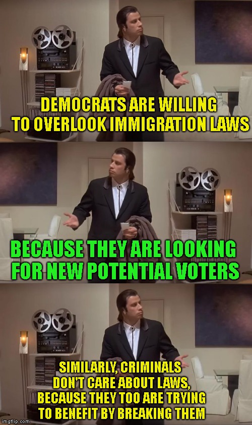 DEMOCRATS ARE WILLING TO OVERLOOK IMMIGRATION LAWS BECAUSE THEY ARE LOOKING FOR NEW POTENTIAL VOTERS SIMILARLY, CRIMINALS DON'T CARE ABOUT L | image tagged in confused john travolta | made w/ Imgflip meme maker