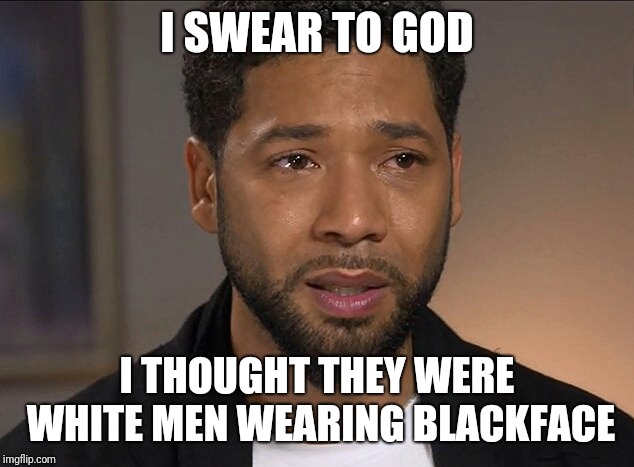 Jussie Smollett |  I SWEAR TO GOD; I THOUGHT THEY WERE WHITE MEN WEARING BLACKFACE | image tagged in jussie smollett | made w/ Imgflip meme maker