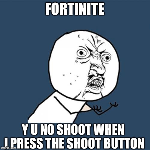 Y U No | FORTINITE; Y U NO SHOOT WHEN I PRESS THE SHOOT BUTTON | image tagged in memes,y u no | made w/ Imgflip meme maker