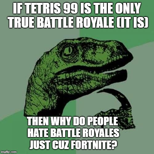 Philosoraptor Meme | IF TETRIS 99 IS THE ONLY TRUE BATTLE ROYALE (IT IS) THEN WHY DO PEOPLE HATE BATTLE ROYALES JUST CUZ FORTNITE? | image tagged in memes,philosoraptor | made w/ Imgflip meme maker