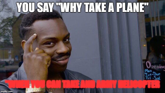 Roll Safe Think About It | YOU SAY "WHY TAKE A PLANE"; "WHEN YOU CAN TAKE AND ARMY HELICOPTER | image tagged in memes,roll safe think about it | made w/ Imgflip meme maker