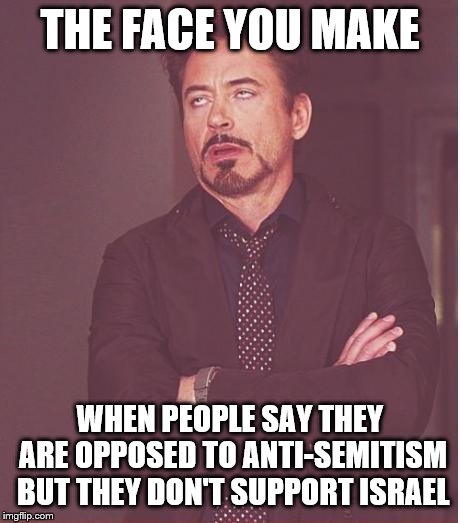 Am I the only one who finds this hypocritical? | THE FACE YOU MAKE; WHEN PEOPLE SAY THEY ARE OPPOSED TO ANTI-SEMITISM BUT THEY DON'T SUPPORT ISRAEL | image tagged in memes,face you make robert downey jr,anti-semitism,hypocrisy | made w/ Imgflip meme maker