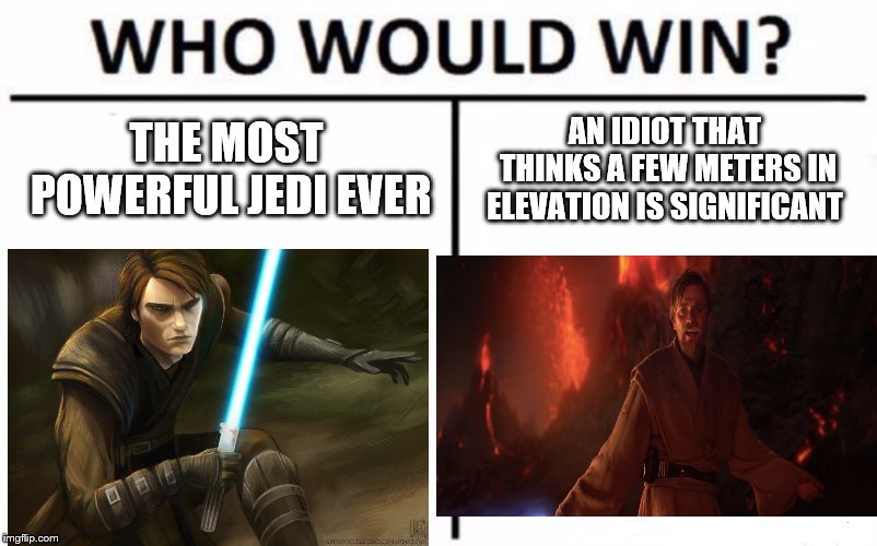 Who Would Win? Meme | THE MOST POWERFUL JEDI EVER; AN IDIOT THAT THINKS A FEW METERS IN ELEVATION IS SIGNIFICANT | image tagged in memes,who would win | made w/ Imgflip meme maker