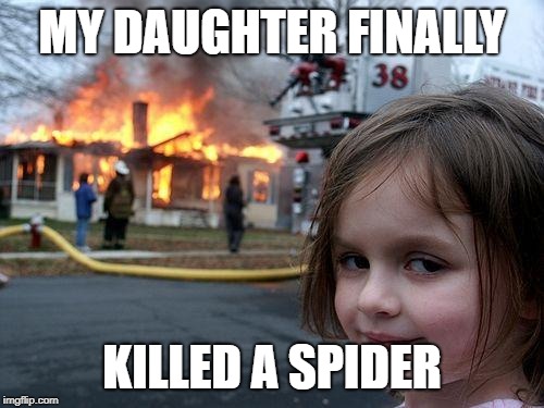 Disaster Girl Meme | MY DAUGHTER FINALLY; KILLED A SPIDER | image tagged in memes,disaster girl | made w/ Imgflip meme maker