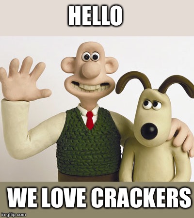 Wallace and gromit  | HELLO WE LOVE CRACKERS | image tagged in wallace and gromit | made w/ Imgflip meme maker