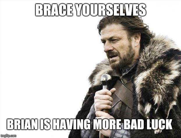 Brace Yourselves X is Coming Meme | BRACE YOURSELVES BRIAN IS HAVING MORE BAD LUCK | image tagged in memes,brace yourselves x is coming | made w/ Imgflip meme maker