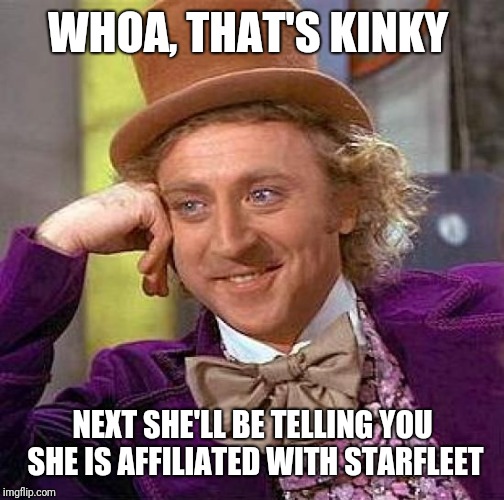 Creepy Condescending Wonka Meme | WHOA, THAT'S KINKY NEXT SHE'LL BE TELLING YOU SHE IS AFFILIATED WITH STARFLEET | image tagged in memes,creepy condescending wonka | made w/ Imgflip meme maker