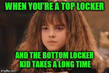 Harry Potter - Miss Granger is NOT amused | WHEN YOU'RE A TOP LOCKER; AND THE BOTTOM LOCKER KID TAKES A LONG TIME | image tagged in harry potter - miss granger is not amused | made w/ Imgflip meme maker