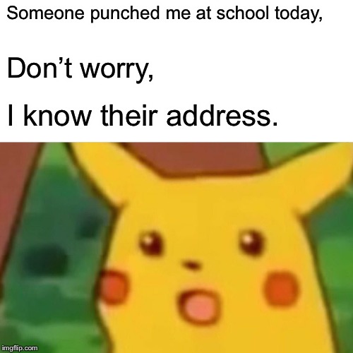 Surprised Pikachu | Someone punched me at school today, Don’t worry, I know their address. | image tagged in memes,surprised pikachu | made w/ Imgflip meme maker