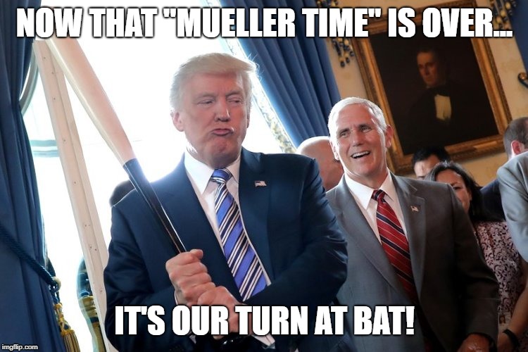 Mueller time is over - it's our turn at bat | NOW THAT "MUELLER TIME" IS OVER... IT'S OUR TURN AT BAT! | image tagged in robert mueller,mueller,time,donald trump,trump,bats | made w/ Imgflip meme maker