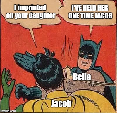 Batman Slapping Robin | I imprinted on your daughter; I'VE HELD HER ONE TIME JACOB; Bella; Jacob | image tagged in memes,batman slapping robin | made w/ Imgflip meme maker