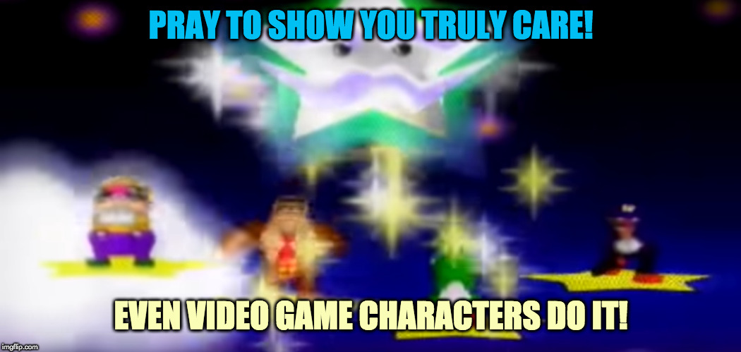 Prayer | PRAY TO SHOW YOU TRULY CARE! EVEN VIDEO GAME CHARACTERS DO IT! | image tagged in prayer | made w/ Imgflip meme maker