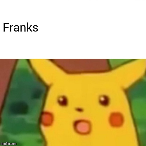 Surprised Pikachu Meme | Franks | image tagged in memes,surprised pikachu | made w/ Imgflip meme maker