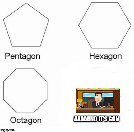 Pentagon Hexagon Octagon | AAAAAND IT'S GON | image tagged in pentagon hexagon octagon | made w/ Imgflip meme maker