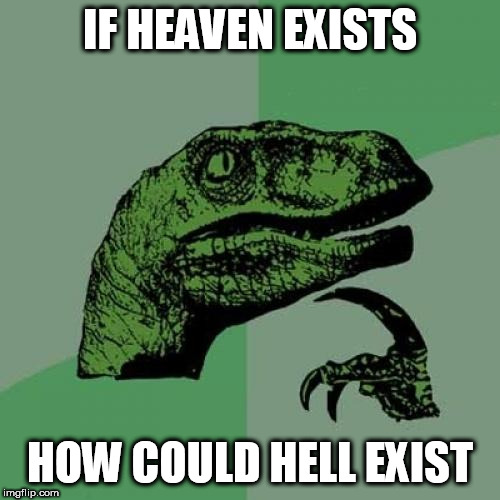 Philosoraptor | IF HEAVEN EXISTS; HOW COULD HELL EXIST | image tagged in memes,philosoraptor,heaven,hell,heaven and hell,incompatibility | made w/ Imgflip meme maker