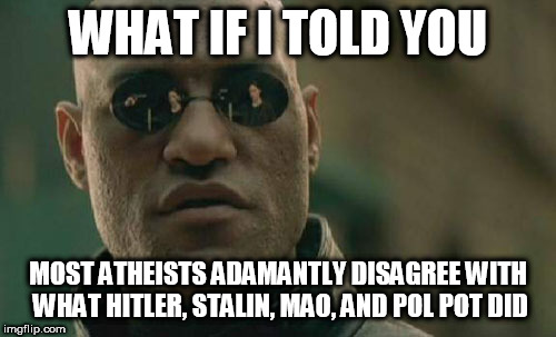 Matrix Morpheus | WHAT IF I TOLD YOU; MOST ATHEISTS ADAMANTLY DISAGREE WITH WHAT HITLER, STALIN, MAO, AND POL POT DID | image tagged in memes,matrix morpheus,hitler,stalin,mao,pol pot | made w/ Imgflip meme maker
