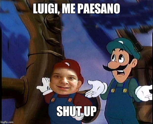 LUIGI, ME PAESANO; SHUT UP | image tagged in flamingknuckles66 | made w/ Imgflip meme maker